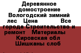 Деревянное домостроение Вологодский зимний лес › Цена ­ 8 000 - Все города Строительство и ремонт » Материалы   . Кировская обл.,Шишканы слоб.